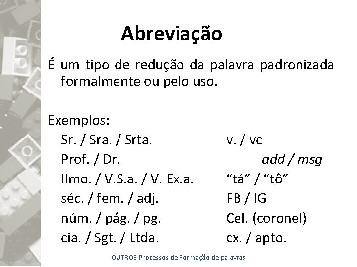 Abreviação É um tipo de redução da palavra padronizada formalmente ou pelo uso. Exemplos: