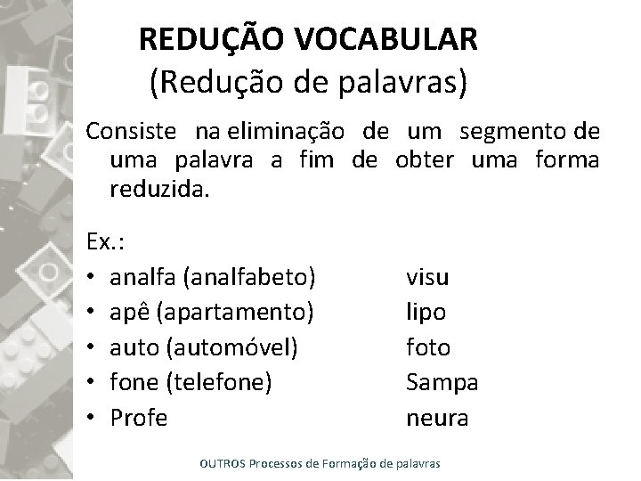 REDUÇÃO VOCABULAR (Redução de palavras) Consiste na eliminação de um segmento de uma palavra