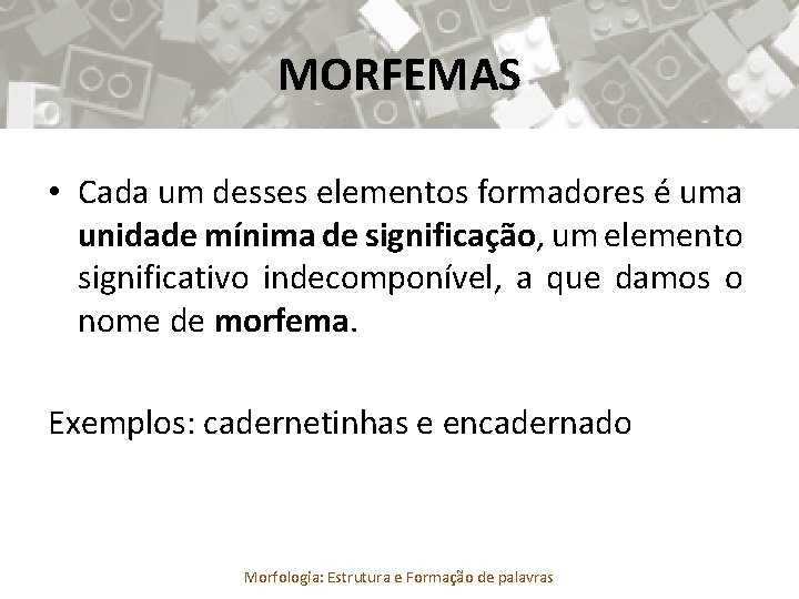 MORFEMAS • Cada um desses elementos formadores é uma unidade mínima de significação, um