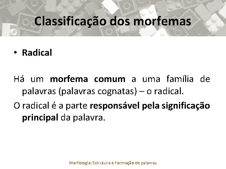 Classificação dos morfemas • Radical Há um morfema comum a uma família de palavras