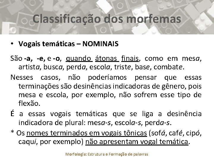 Classificação dos morfemas • Vogais temáticas – NOMINAIS São -a, -e, e -o, quando