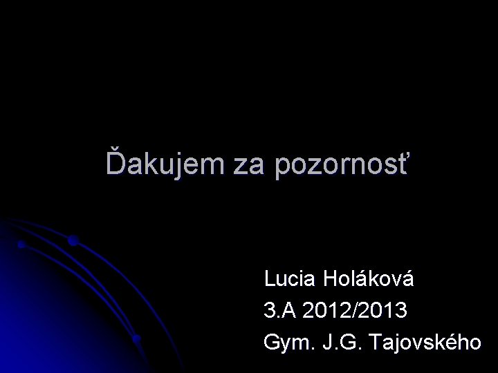 Ďakujem za pozornosť Lucia Holáková 3. A 2012/2013 Gym. J. G. Tajovského 