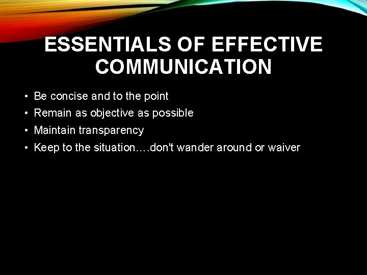 ESSENTIALS OF EFFECTIVE COMMUNICATION • Be concise and to the point • Remain as