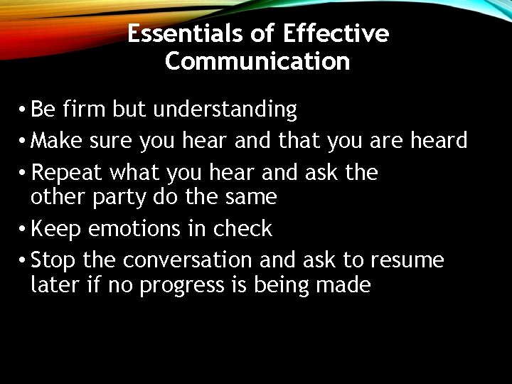Essentials of Effective Communication • Be firm but understanding • Make sure you hear