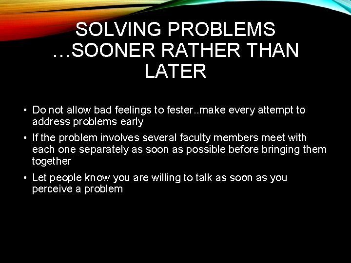 SOLVING PROBLEMS …SOONER RATHER THAN LATER • Do not allow bad feelings to fester.