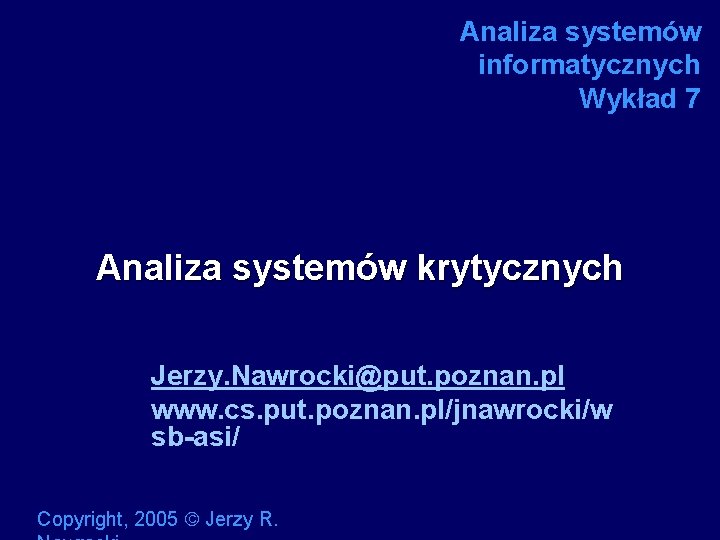 Analiza systemów informatycznych Wykład 7 Analiza systemów krytycznych Jerzy. Nawrocki@put. poznan. pl www. cs.