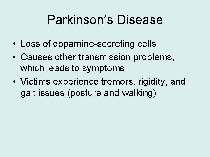 Parkinson’s Disease • Loss of dopamine-secreting cells • Causes other transmission problems, which leads