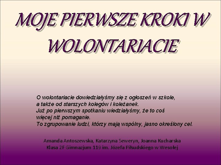 MOJE PIERWSZE KROKI W WOLONTARIACIE O wolontariacie dowiedziałyśmy się z ogłoszeń w szkole, a