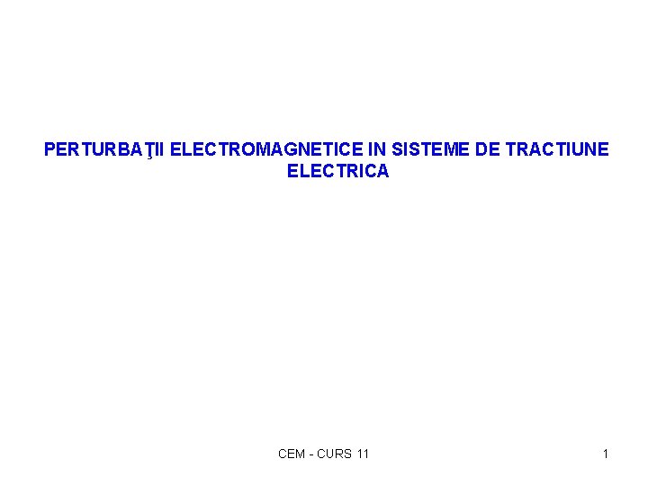 PERTURBAŢII ELECTROMAGNETICE IN SISTEME DE TRACTIUNE ELECTRICA CEM - CURS 11 1 