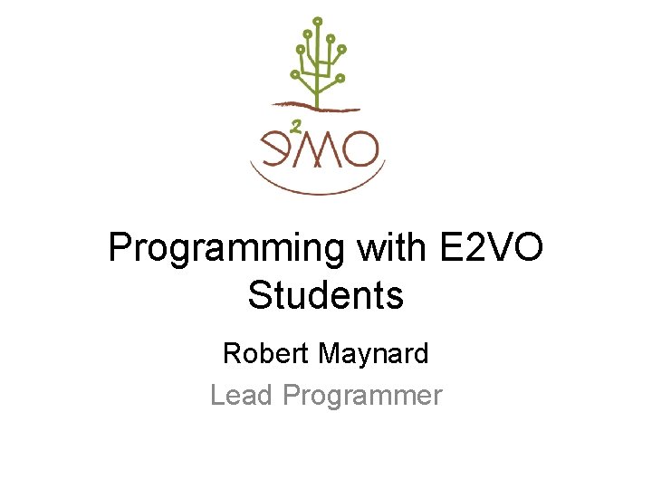 Programming with E 2 VO Students Robert Maynard Lead Programmer 