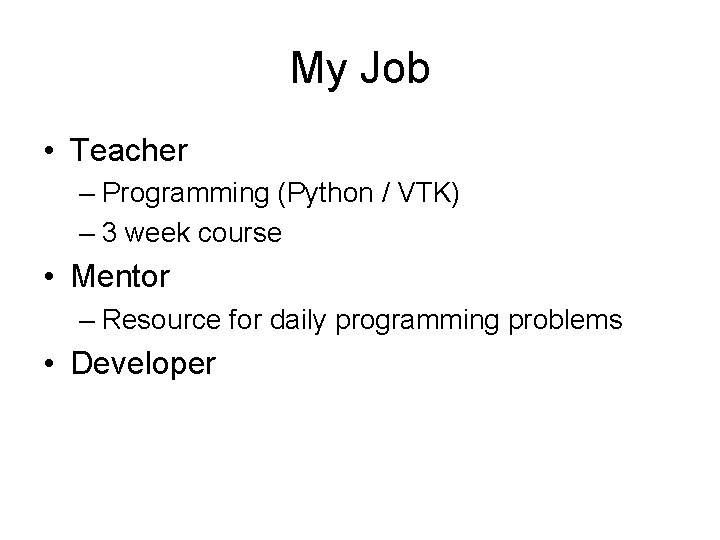 My Job • Teacher – Programming (Python / VTK) – 3 week course •