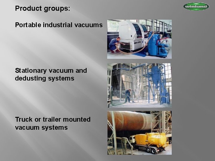 Product groups: Portable industrial vacuums Stationary vacuum and dedusting systems Truck or trailer mounted