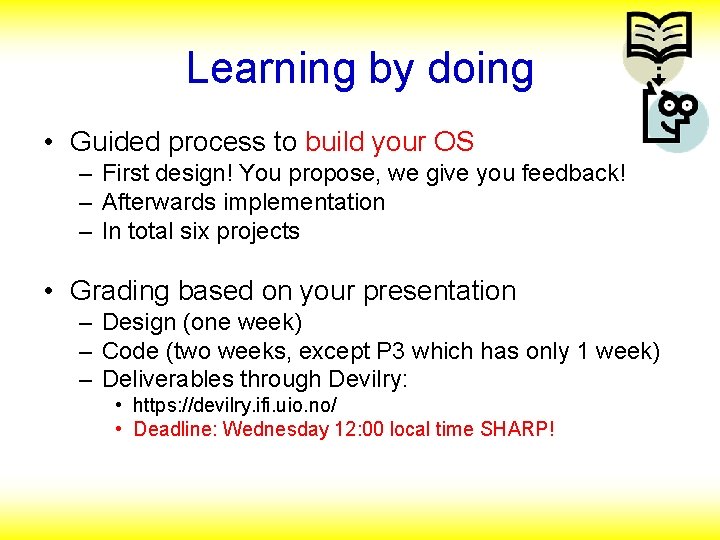 Learning by doing • Guided process to build your OS – First design! You