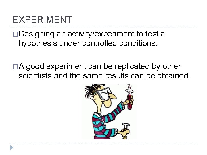 EXPERIMENT �Designing an activity/experiment to test a hypothesis under controlled conditions. �A good experiment