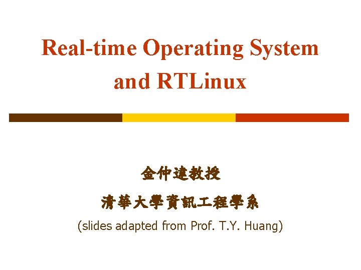 Real-time Operating System and RTLinux 金仲達教授 清華大學資訊 程學系 (slides adapted from Prof. T. Y.