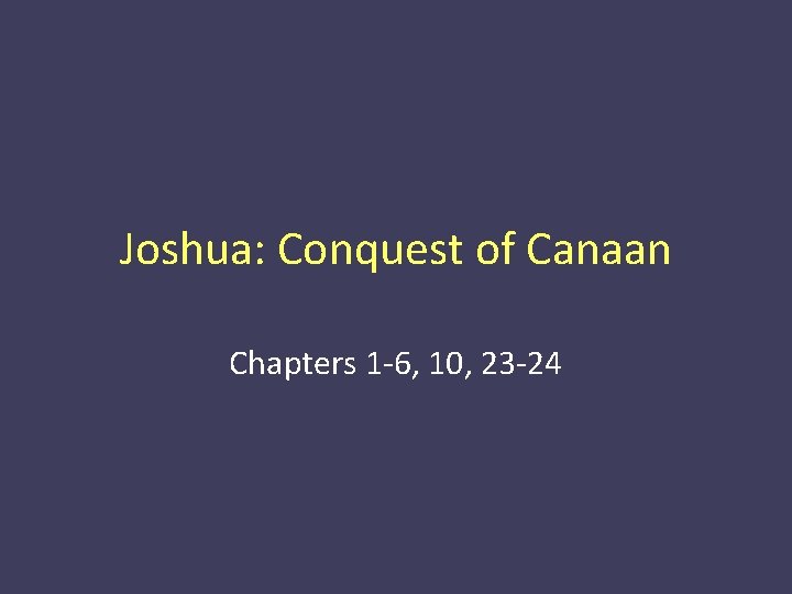 Joshua: Conquest of Canaan Chapters 1 -6, 10, 23 -24 