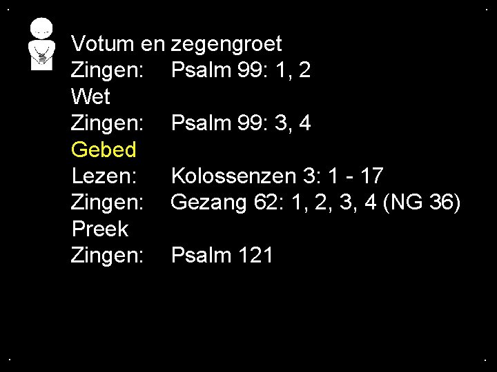 . . Votum en zegengroet Zingen: Psalm 99: 1, 2 Wet Zingen: Psalm 99: