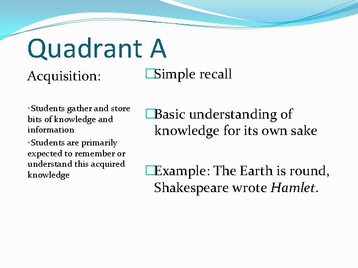 Quadrant A Acquisition: �Simple recall • Students gather and store bits of knowledge and Quadrant A Acquisition: �Simple recall • Students gather and store bits of knowledge and