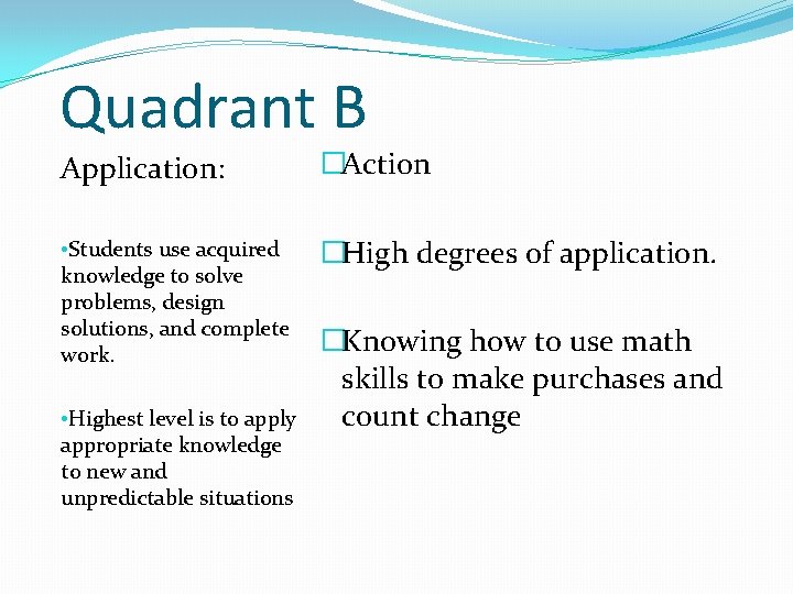 Quadrant B Application: �Action • Students use acquired knowledge to solve problems, design solutions, Quadrant B Application: �Action • Students use acquired knowledge to solve problems, design solutions,