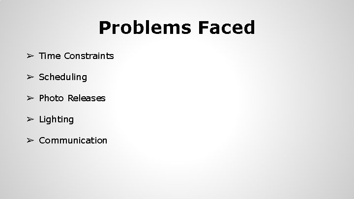 Problems Faced ➢ Time Constraints ➢ Scheduling ➢ Photo Releases ➢ Lighting ➢ Communication