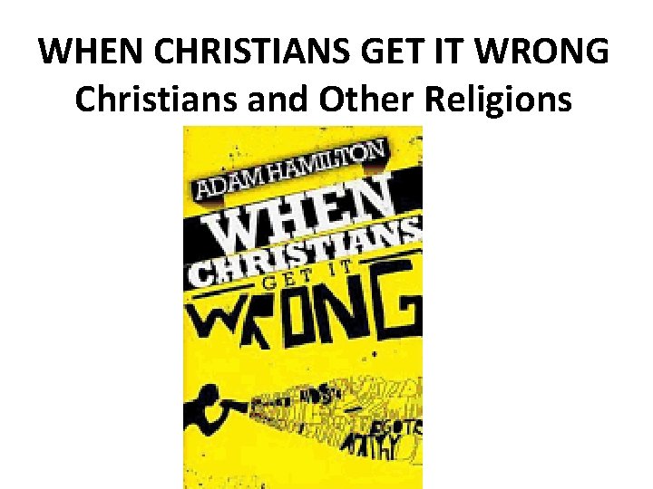 WHEN CHRISTIANS GET IT WRONG Christians and Other Religions 