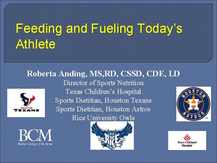 Feeding and Fueling Today’s Athlete Roberta Anding, MS, RD, CSSD, CDE, LD Director of