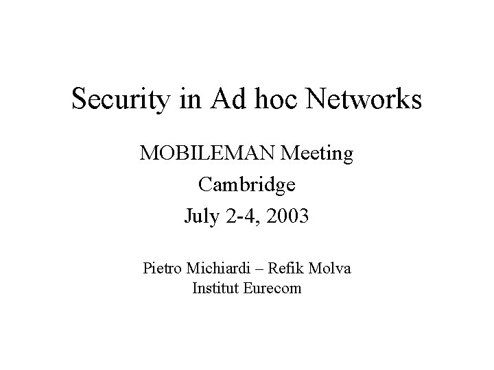 Security in Ad hoc Networks MOBILEMAN Meeting Cambridge July 2 -4, 2003 Pietro Michiardi