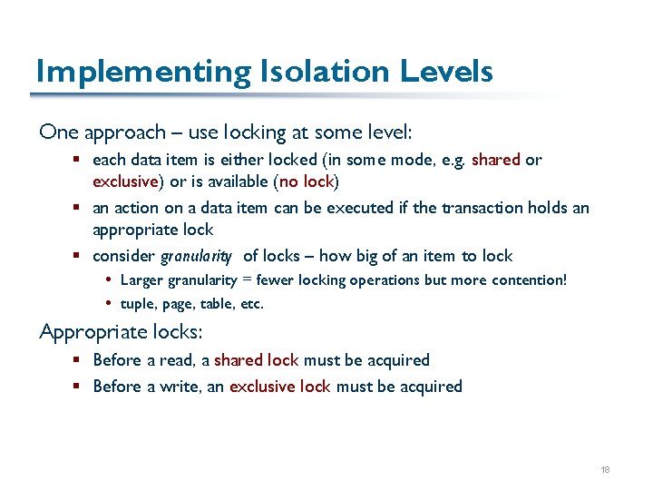 Implementing Isolation Levels One approach – use locking at some level: § each data