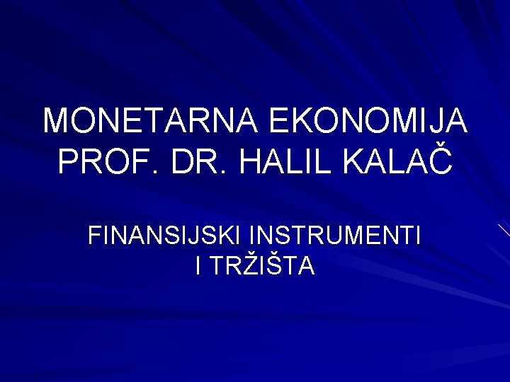 MONETARNA EKONOMIJA PROF. DR. HALIL KALAČ FINANSIJSKI INSTRUMENTI I TRŽIŠTA 