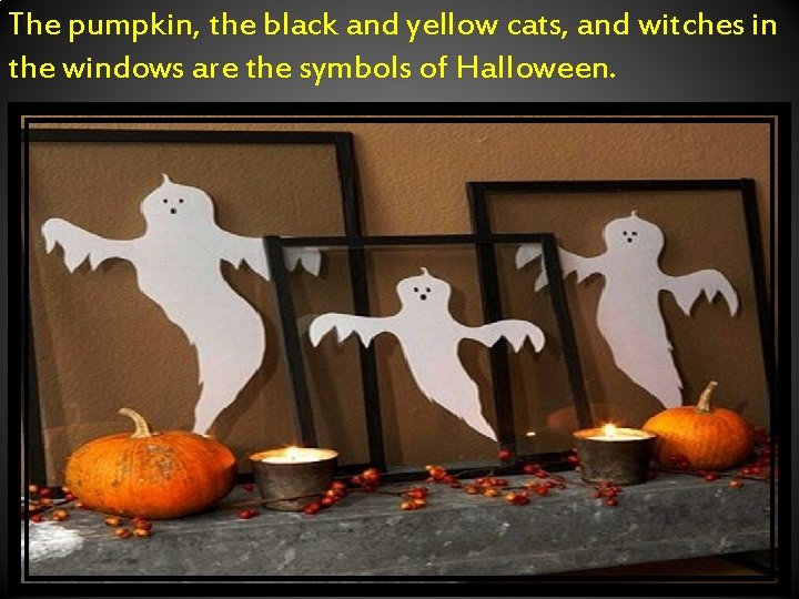 The pumpkin, the black and yellow cats, and witches in the windows are the