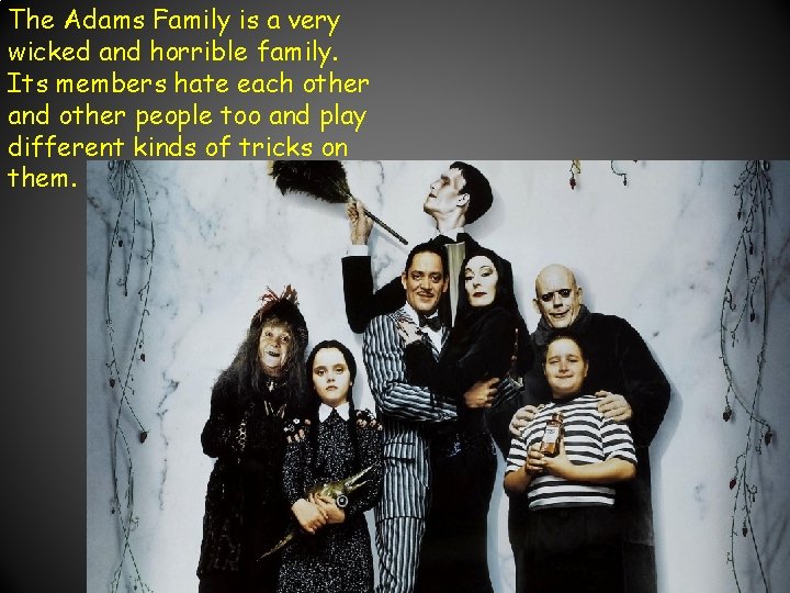 The Adams Family is a very wicked and horrible family. Its members hate each