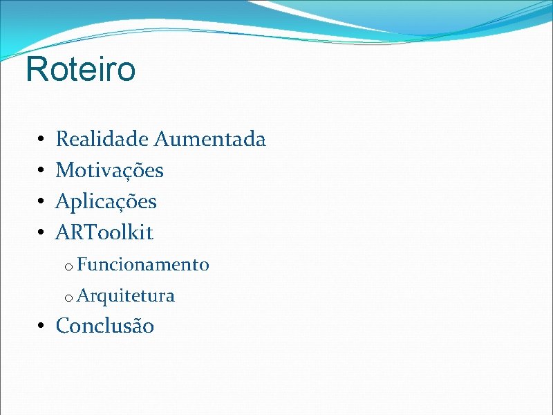 Roteiro • • Realidade Aumentada Motivações Aplicações ARToolkit o Funcionamento o Arquitetura • Conclusão