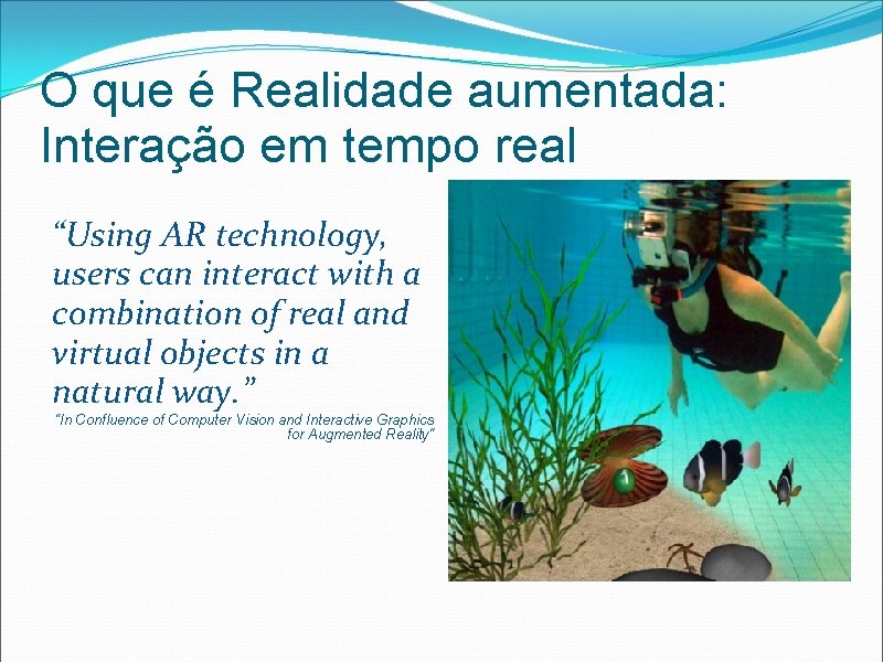 O que é Realidade aumentada: Interação em tempo real “Using AR technology, users can