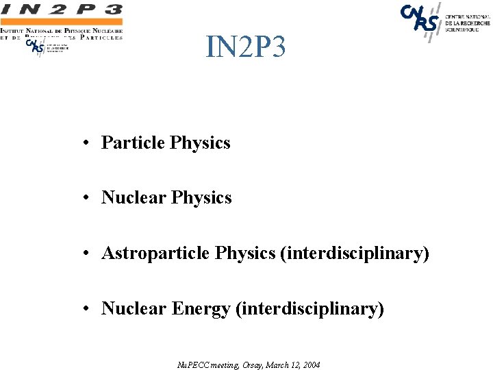 IN 2 P 3 • Particle Physics • Nuclear Physics • Astroparticle Physics (interdisciplinary)