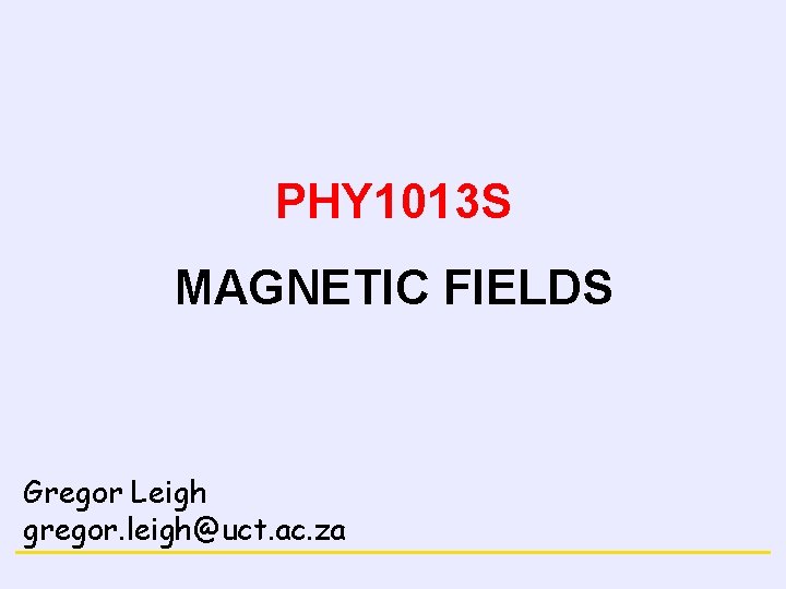 MAGNETISM PHY 1013 S MAGNETIC FIELDS Gregor Leigh gregor. leigh@uct. ac. za 