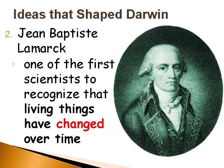 Ideas that Shaped Darwin 2. Jean Baptiste Lamarck ◦ one of the first scientists