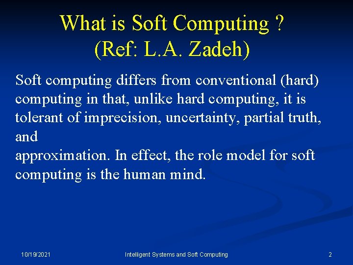 What is Soft Computing ? (Ref: L. A. Zadeh) Soft computing differs from conventional