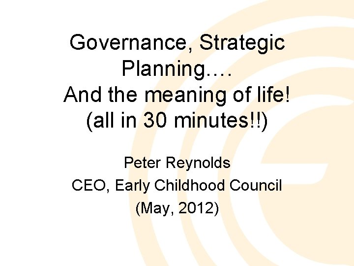 Governance, Strategic Planning…. And the meaning of life! (all in 30 minutes!!) Peter Reynolds