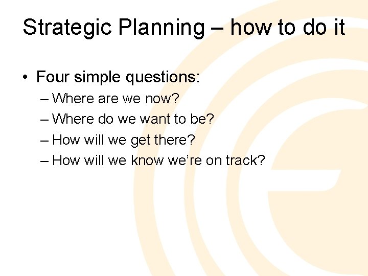 Strategic Planning – how to do it • Four simple questions: – Where are