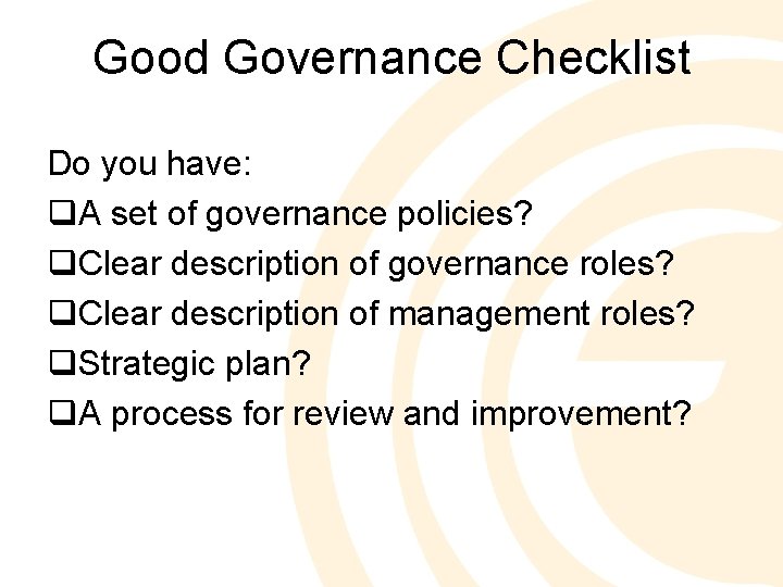 Good Governance Checklist Do you have: q. A set of governance policies? q. Clear