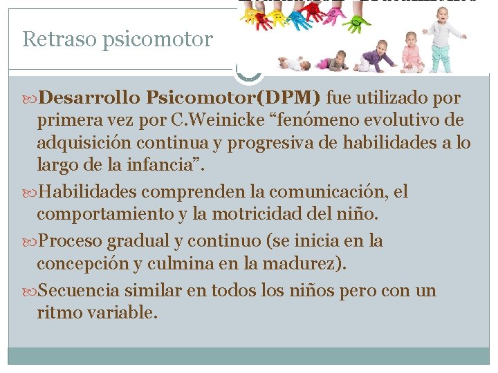 Retraso psicomotor Desarrollo Psicomotor(DPM) fue utilizado por primera vez por C. Weinicke “fenómeno evolutivo