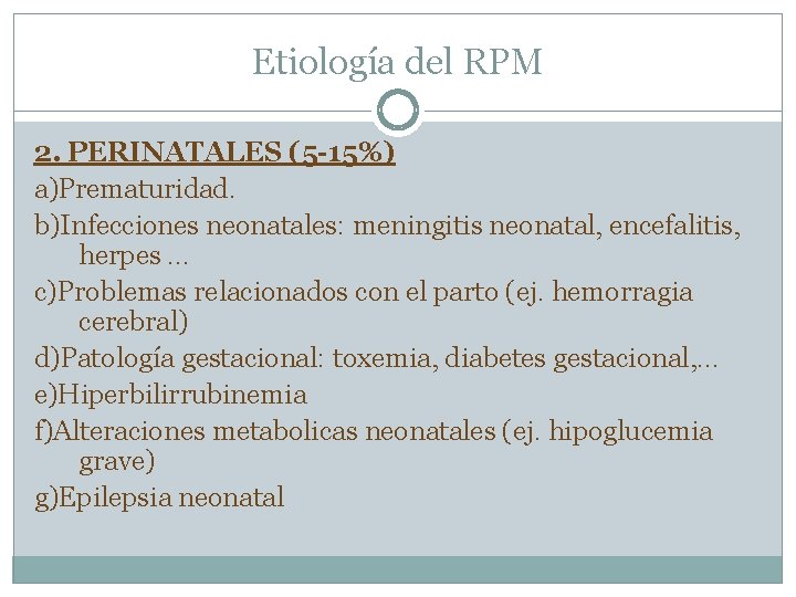 Etiología del RPM 2. PERINATALES (5 -15%) a)Prematuridad. b)Infecciones neonatales: meningitis neonatal, encefalitis, herpes.