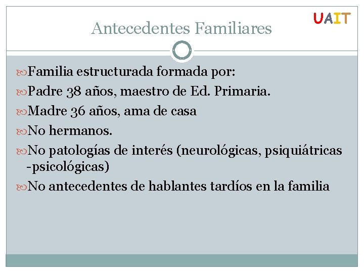 Antecedentes Familiares UAIT Familia estructurada formada por: Padre 38 años, maestro de Ed. Primaria.