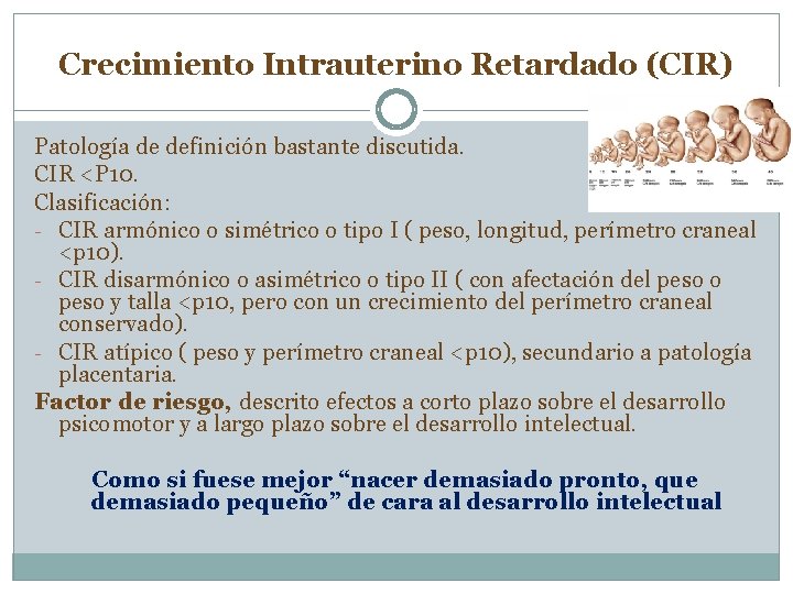 Crecimiento Intrauterino Retardado (CIR) Patología de definición bastante discutida. CIR <P 10. Clasificación: -