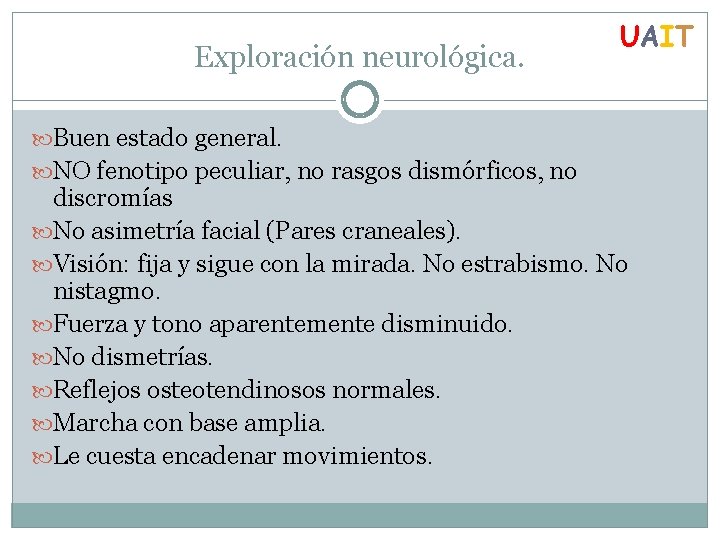 Exploración neurológica. UAIT Buen estado general. NO fenotipo peculiar, no rasgos dismórficos, no discromías