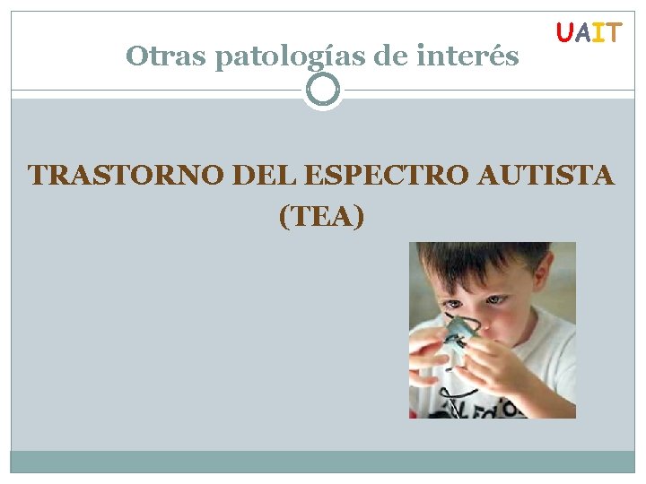 Otras patologías de interés UAIT TRASTORNO DEL ESPECTRO AUTISTA (TEA) 