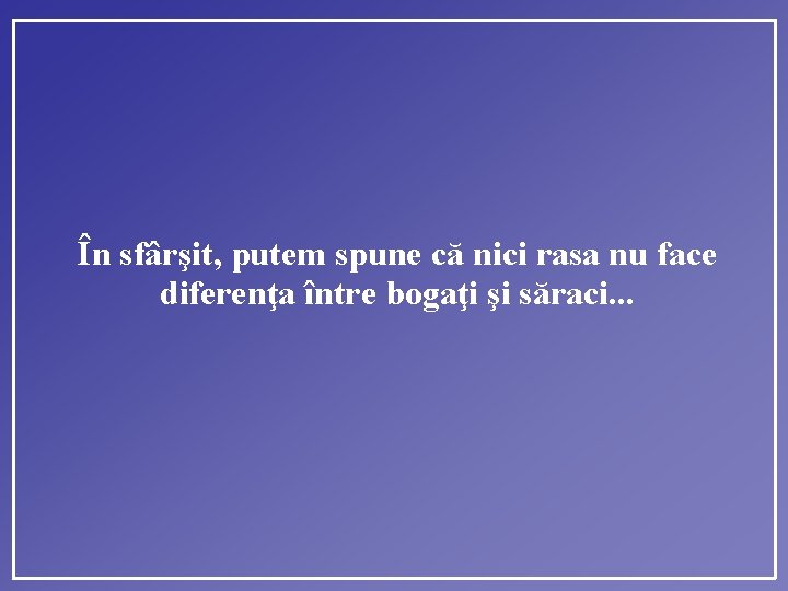 În sfârşit, putem spune că nici rasa nu face diferenţa între bogaţi şi săraci.