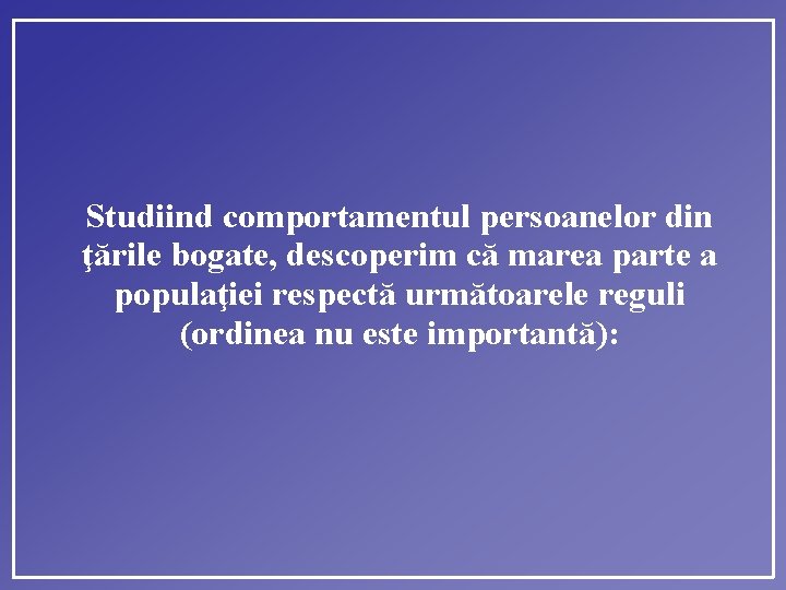 Studiind comportamentul persoanelor din ţările bogate, descoperim că marea parte a populaţiei respectă următoarele