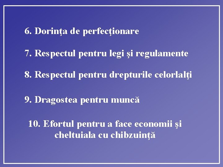 6. Dorinţa de perfecţionare 7. Respectul pentru legi şi regulamente 8. Respectul pentru drepturile