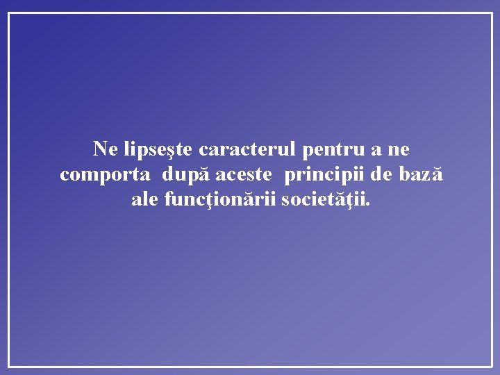 Ne lipseşte caracterul pentru a ne comporta după aceste principii de bază ale funcţionării